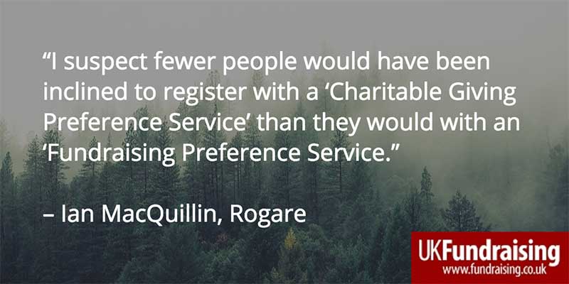 "I suspect fewer people would have been inclined to register with a 'Charitable Giving Preference Service' than they would with a 'Fundraising Preference Service'. Ian MacQuillin, Rogare
