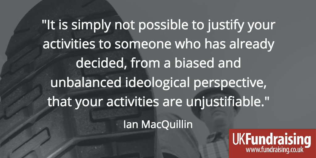 "It is simply not possible to justify your activities to someone who has already decided, from a biased and unbalanced ideological perspective, that your activities are unjustifiable" Ian MacQuillin