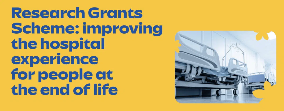 Research Grants Scheme: improving the hospital experience for people at the end of life.
